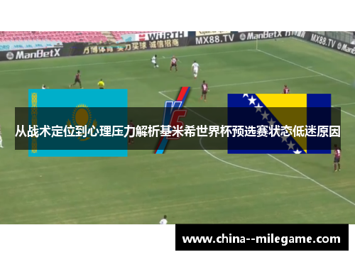 从战术定位到心理压力解析基米希世界杯预选赛状态低迷原因 从战术定位到心理压力解析基米希世界杯预选赛状态低迷原因