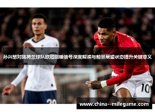孙兴慜对阵荷兰球队欧冠回暖信号深度解读与前景展望状态提升关键意义