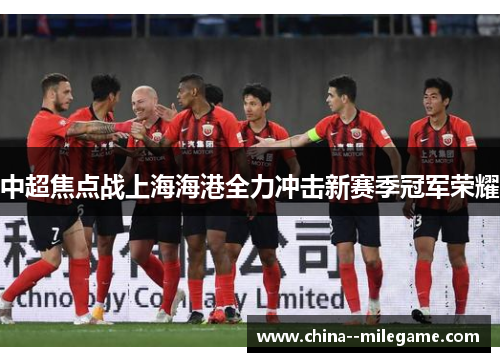 中超焦点战上海海港全力冲击新赛季冠军荣耀 中超焦点战上海海港全力冲击新赛季冠军荣耀