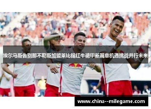 埃尔马斯告别那不勒斯加盟莱比锡红牛德甲新篇章机遇挑战并行未来