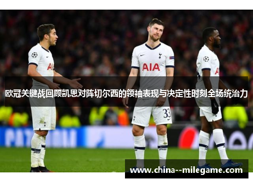 欧冠关键战回顾凯恩对阵切尔西的领袖表现与决定性时刻全场统治力 欧冠关键战回顾凯恩对阵切尔西的领袖表现与决定性时刻全场统治力