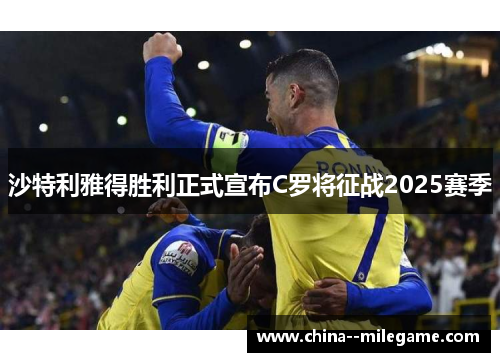沙特利雅得胜利正式宣布C罗将征战2025赛季
