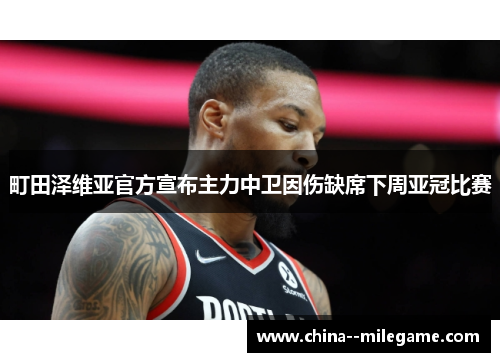 町田泽维亚官方宣布主力中卫因伤缺席下周亚冠比赛 町田泽维亚官方宣布主力中卫因伤缺席下周亚冠比赛