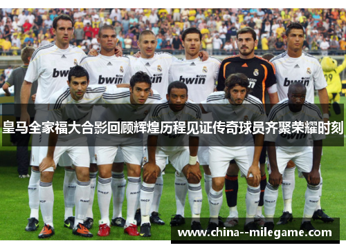 皇马全家福大合影回顾辉煌历程见证传奇球员齐聚荣耀时刻 皇马全家福大合影回顾辉煌历程见证传奇球员齐聚荣耀时刻