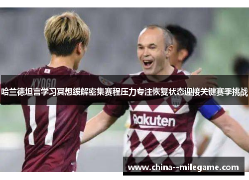 哈兰德坦言学习冥想缓解密集赛程压力专注恢复状态迎接关键赛季挑战