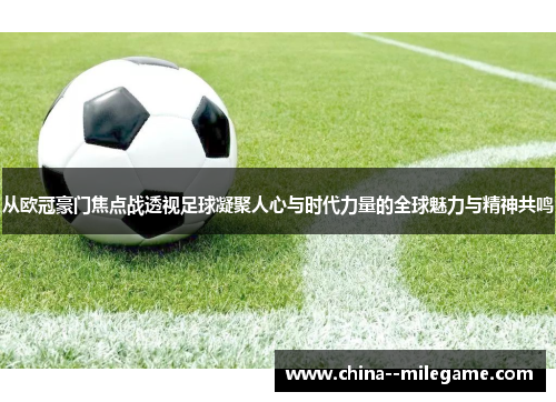 从欧冠豪门焦点战透视足球凝聚人心与时代力量的全球魅力与精神共鸣 从欧冠豪门焦点战透视足球凝聚人心与时代力量的全球魅力与精神共鸣