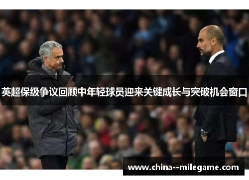 英超保级争议回顾中年轻球员迎来关键成长与突破机会窗口