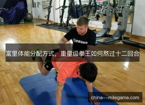 富里体能分配方式，重量级拳王如何熬过十二回合