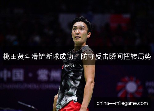 桃田贤斗滑铲断球成功，防守反击瞬间扭转局势